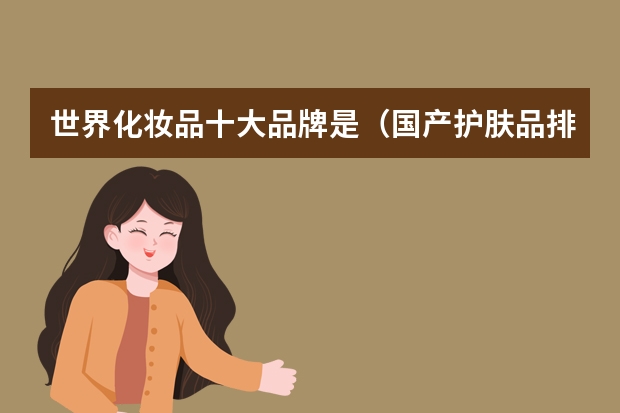 世界化妆品十大品牌是（国产护肤品排行榜前十名）