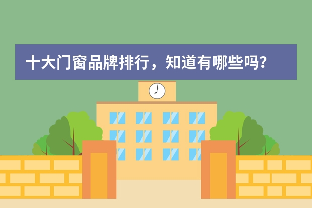 十大门窗品牌排行，知道有哪些吗？
