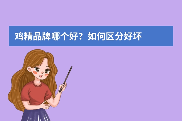 鸡精品牌哪个好？如何区分好坏
