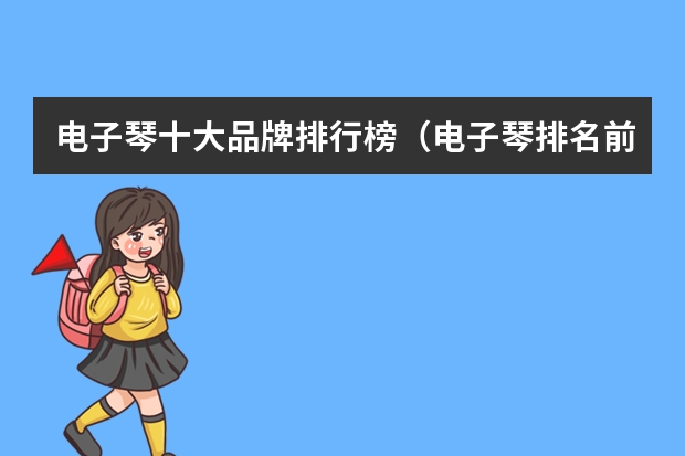 电子琴十大品牌排行榜（电子琴排名前十位的品牌）