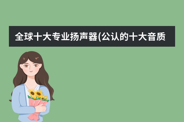 全球十大专业扬声器(公认的十大音质良好的扬声器品牌) 十大顶级汽车音响品牌