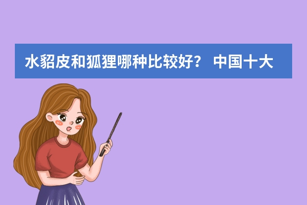 水貂皮和狐狸哪种比较好？ 中国十大貂皮品牌