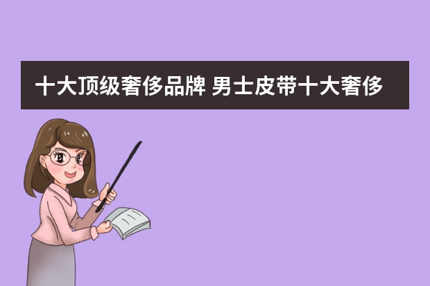 十大顶级奢侈品牌 男士皮带十大奢侈品排名