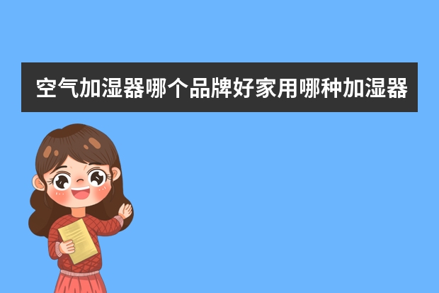 空气加湿器哪个品牌好家用哪种加湿器比较好