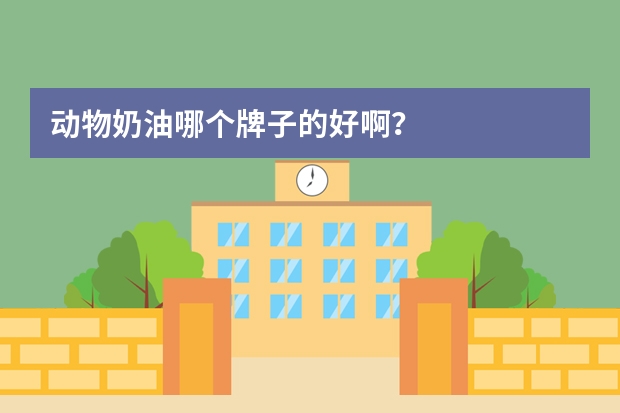 动物奶油哪个牌子的好啊?