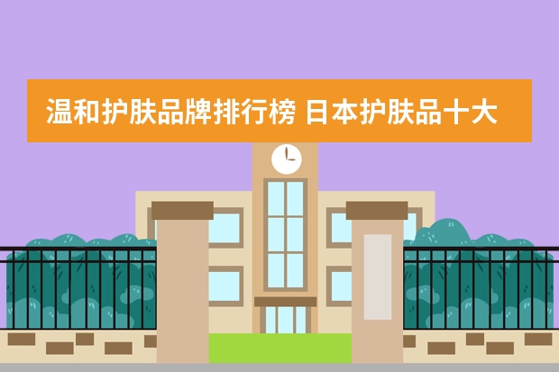 温和护肤品牌排行榜 日本护肤品十大排名