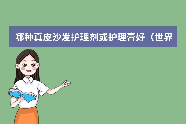 哪种真皮沙发护理剂或护理膏好（世界十大品牌润滑油）