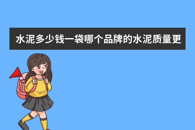 水泥多少钱一袋哪个品牌的水泥质量更好