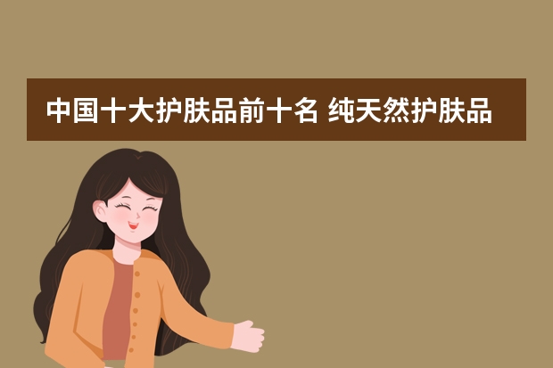 中国十大护肤品前十名 纯天然护肤品排行榜