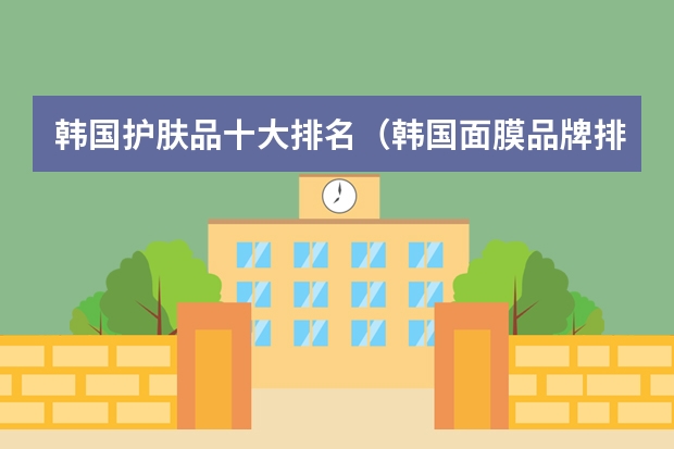 韩国护肤品十大排名（韩国面膜品牌排行榜前十名）