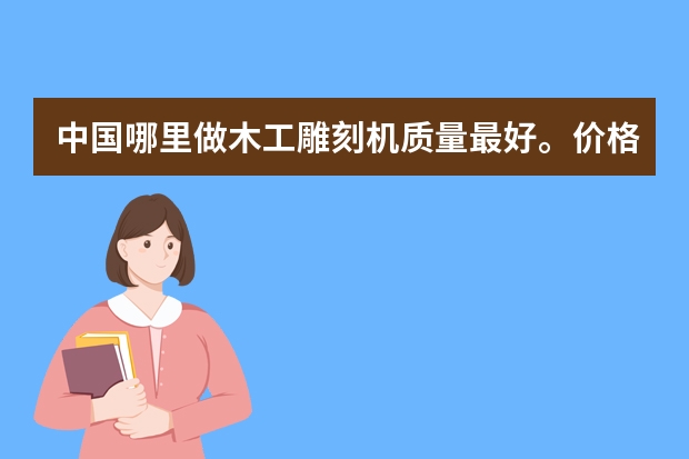 中国哪里做木工雕刻机质量最好。价格便宜的
