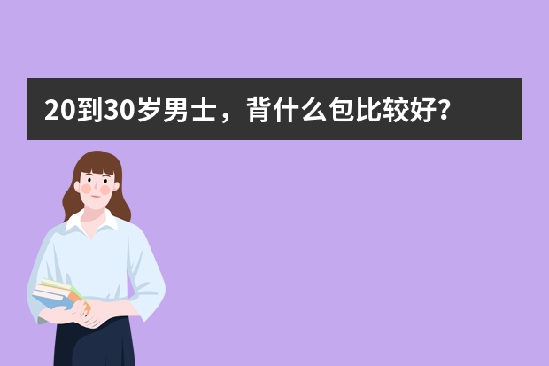 20到30岁男士，背什么包比较好？