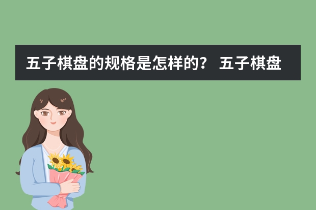 五子棋盘的规格是怎样的？ 五子棋盘的规格是怎样的？