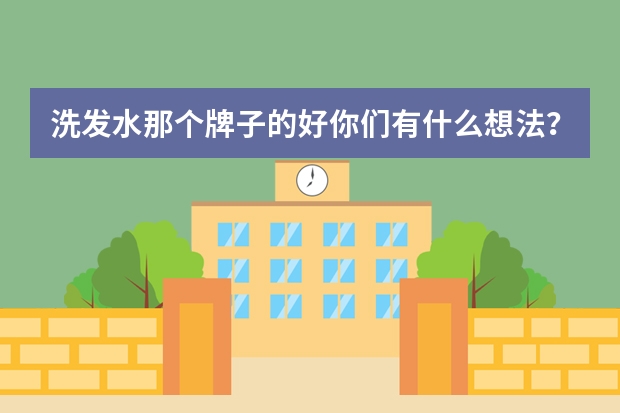 洗发水那个牌子的好你们有什么想法？