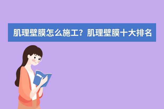 肌理壁膜怎么施工？肌理壁膜十大排名