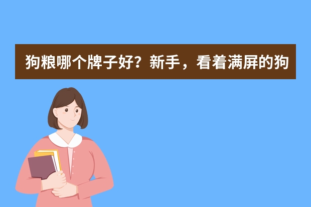 狗粮哪个牌子好？新手，看着满屏的狗粮品牌着实懵，求前辈推荐