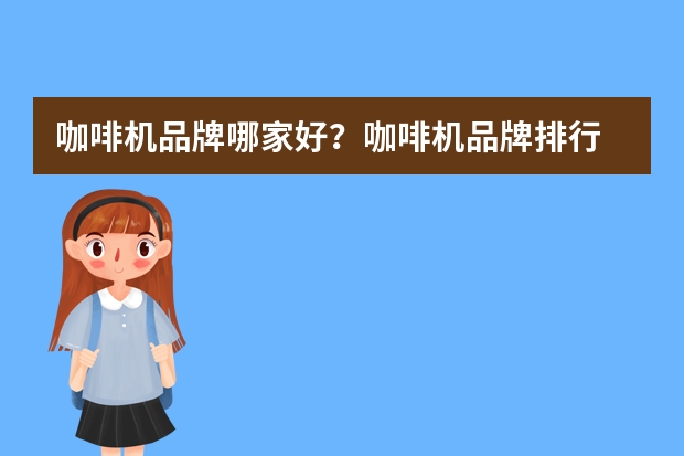 咖啡机品牌哪家好？咖啡机品牌排行 咖啡机品牌排行榜前十名