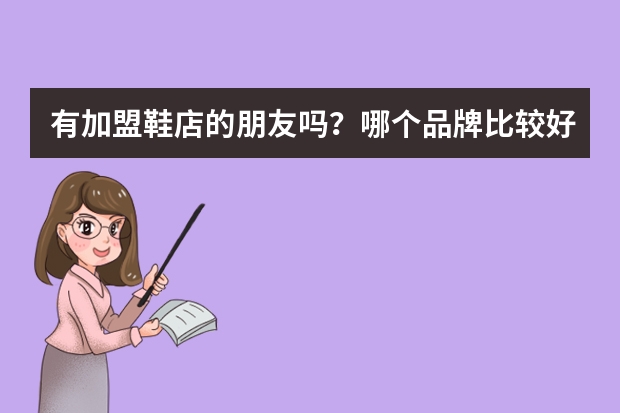 有加盟鞋店的朋友吗？哪个品牌比较好？