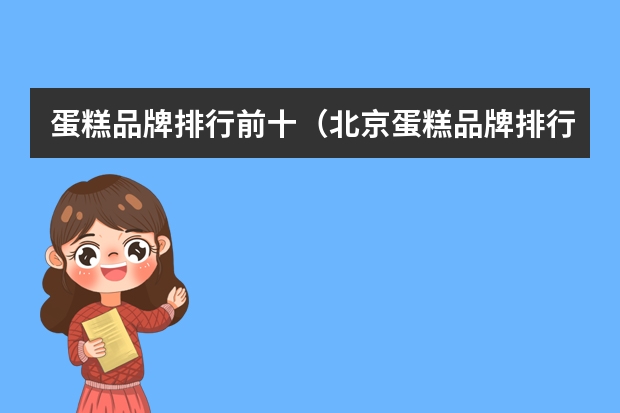 蛋糕品牌排行前十（北京蛋糕品牌排行榜前十名）