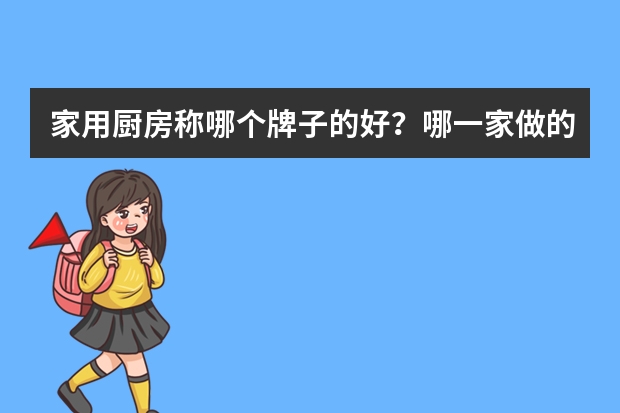 家用厨房称哪个牌子的好？哪一家做的比较好呢