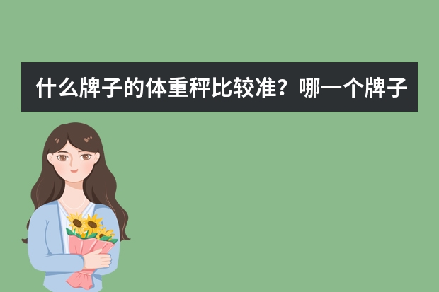 什么牌子的体重秤比较准？哪一个牌子做的好呢