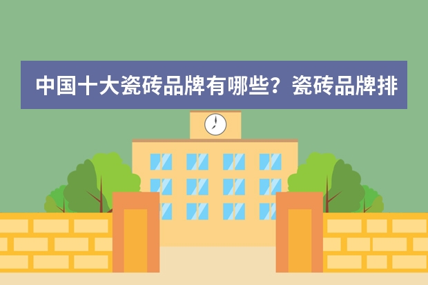 中国十大瓷砖品牌有哪些？瓷砖品牌排名