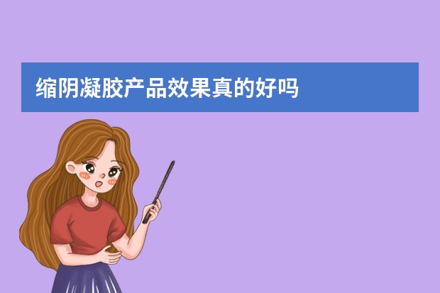 缩阴凝胶产品效果真的好吗