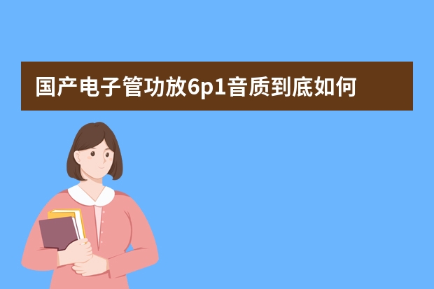 国产电子管功放6p1音质到底如何