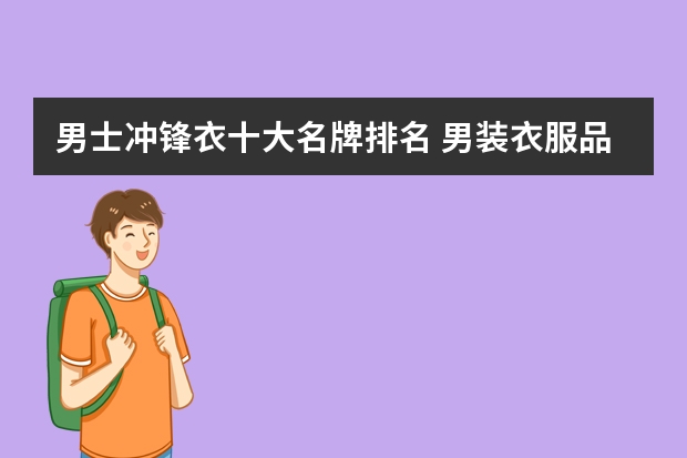 男士冲锋衣十大名牌排名 男装衣服品牌大全排行榜图片价格(中国男装十大品牌?)
