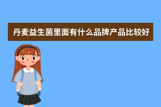 丹麦益生菌里面有什么品牌产品比较好？