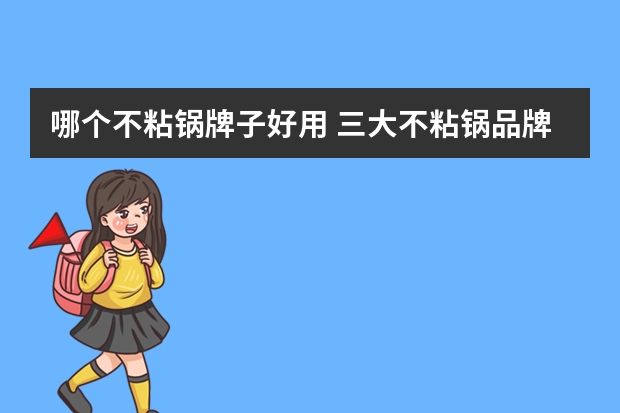哪个不粘锅牌子好用 三大不粘锅品牌信息介绍