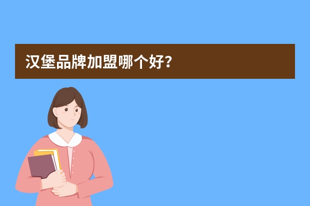 汉堡品牌加盟哪个好？