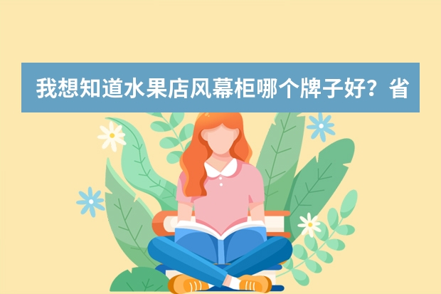 我想知道水果店风幕柜哪个牌子好？省电一些
