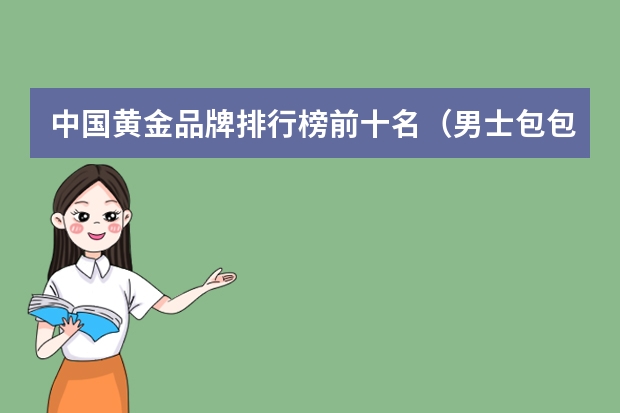 中国黄金品牌排行榜前十名（男士包包品牌排行榜前十名）