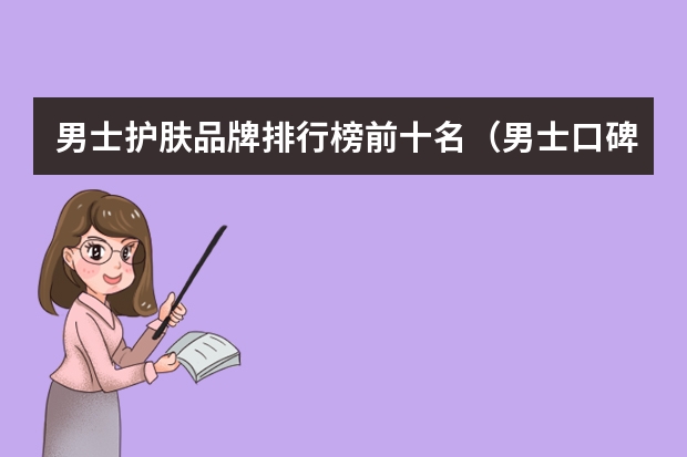 男士护肤品牌排行榜前十名（男士口碑最好十大护肤品）