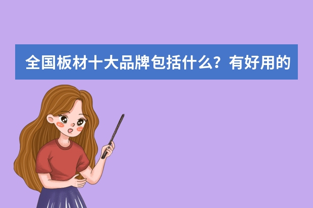 全国板材十大品牌包括什么？有好用的板材么？