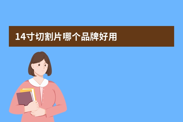 14寸切割片哪个品牌好用