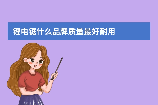 锂电锯什么品牌质量最好耐用