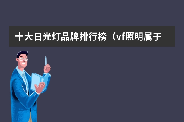 十大日光灯品牌排行榜（vf照明属于几线品牌）