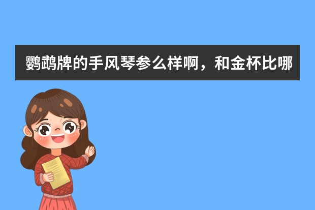 鹦鹉牌的手风琴参么样啊，和金杯比哪个好些