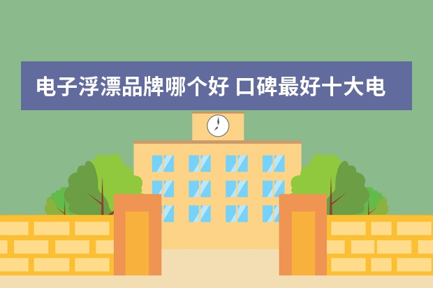 电子浮漂品牌哪个好 口碑最好十大电子浮漂排行榜