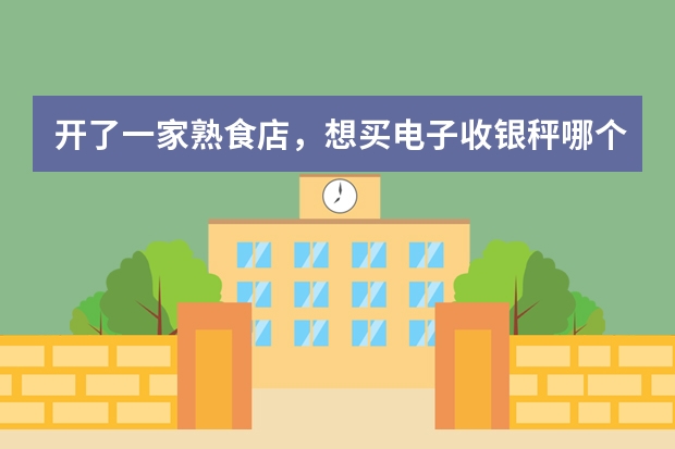 开了一家熟食店，想买电子收银秤哪个牌子好