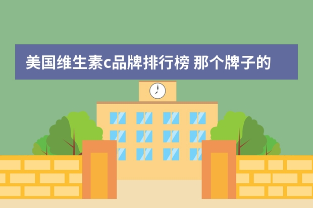 美国维生素c品牌排行榜 那个牌子的维生素C比较好？