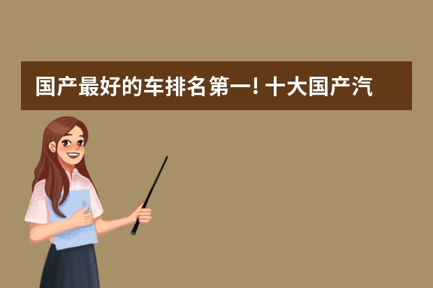 国产最好的车排名第一! 十大国产汽车品牌排行榜