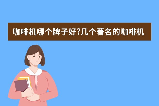 咖啡机哪个牌子好?几个著名的咖啡机品牌介绍