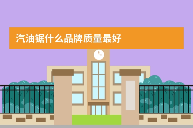 汽油锯什么品牌质量最好