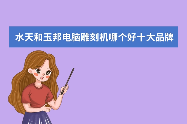 水天和玉邦电脑雕刻机哪个好十大品牌雕刻机有哪些
