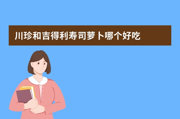 川珍和吉得利寿司萝卜哪个好吃
