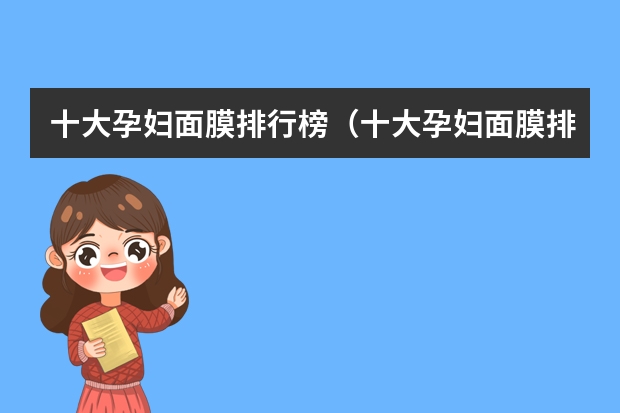 十大孕妇面膜排行榜（十大孕妇面膜排行榜）