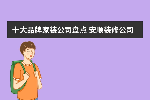 十大品牌家装公司盘点 安顺装修公司十大排名安顺装修公司哪家强